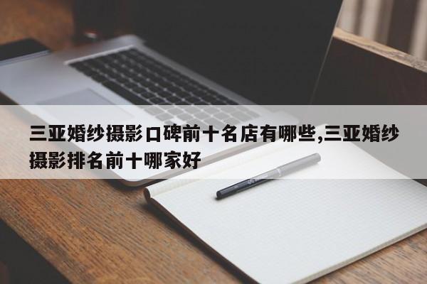 三亚婚纱摄影口碑前十名店有哪些,三亚婚纱摄影排名前十哪家好