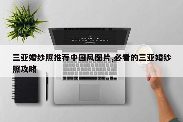 三亚婚纱照推荐中国风图片,必看的三亚婚纱照攻略