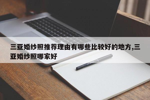三亚婚纱照推荐理由有哪些比较好的地方,三亚婚纱照哪家好