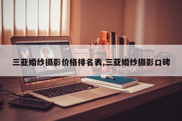 三亚婚纱摄影价格排名表,三亚婚纱摄影口碑