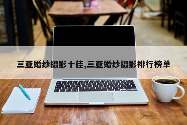 三亚婚纱摄影十佳,三亚婚纱摄影排行榜单