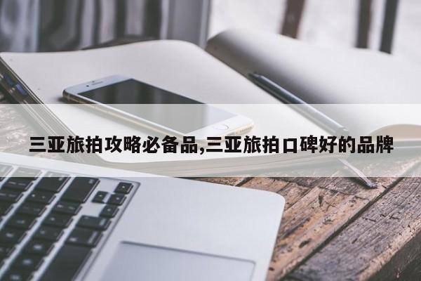 三亚旅拍攻略必备品,三亚旅拍口碑好的品牌