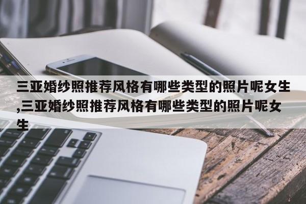 三亚婚纱照推荐风格有哪些类型的照片呢女生,三亚婚纱照推荐风格有哪些类型的照片呢女生