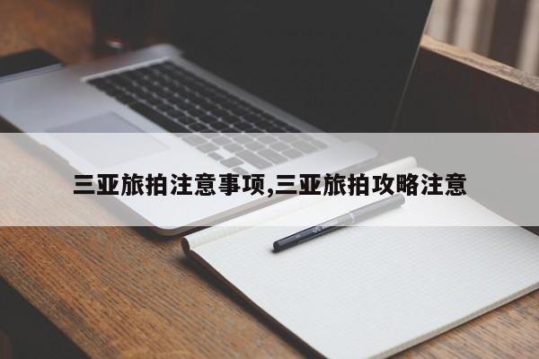 三亚旅拍注意事项,三亚旅拍攻略注意
