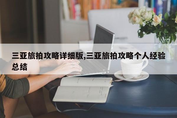 三亚旅拍攻略详细版,三亚旅拍攻略个人经验总结