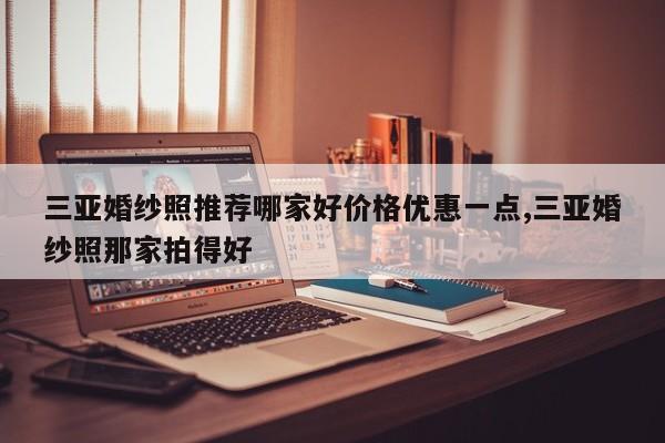 三亚婚纱照推荐哪家好价格优惠一点,三亚婚纱照那家拍得好