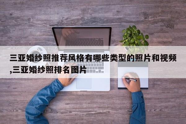 三亚婚纱照推荐风格有哪些类型的照片和视频,三亚婚纱照排名图片
