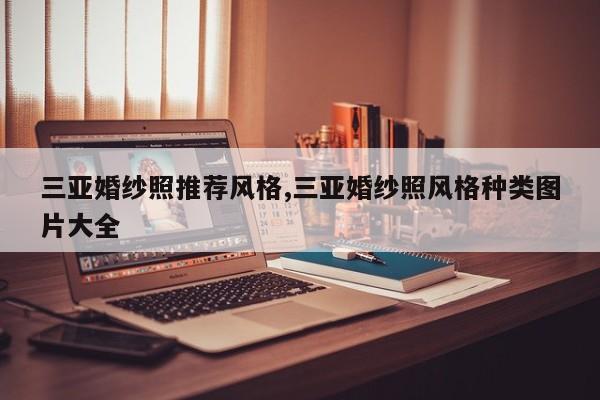 三亚婚纱照推荐风格,三亚婚纱照风格种类图片大全