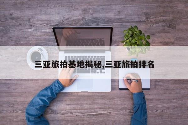 三亚旅拍基地揭秘,三亚旅拍排名