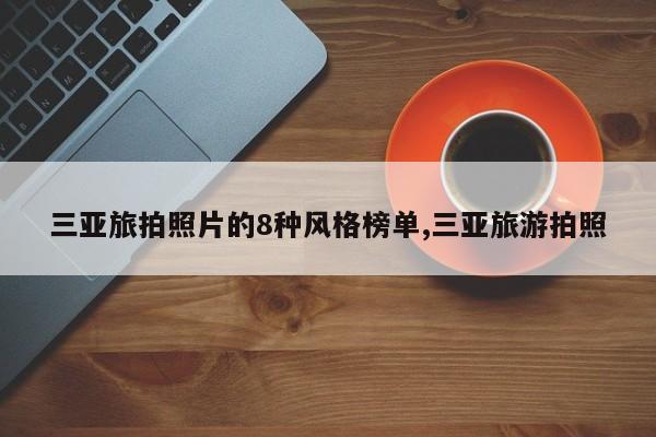 三亚旅拍照片的8种风格榜单,三亚旅游拍照