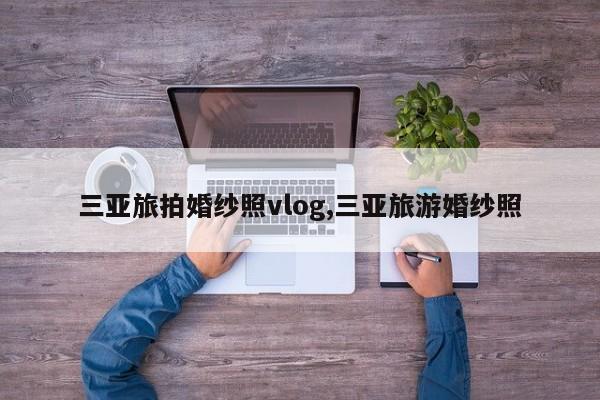 三亚旅拍婚纱照vlog,三亚旅游婚纱照